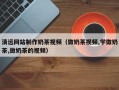 阿拉善盟清远网站制作奶茶视频（做奶茶视频,学做奶茶,做奶茶的视频）
