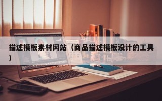 阿拉善盟描述模板素材网站（商品描述模板设计的工具）