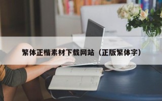 阿拉善盟繁体正楷素材下载网站（正版繁体字）