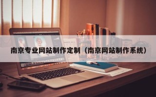 阿拉善盟南京专业网站制作定制（南京网站制作系统）