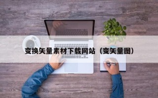 阿拉善盟变换矢量素材下载网站（变矢量图）
