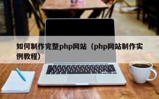 阿拉善盟如何制作完整php网站（php网站制作实例教程）
