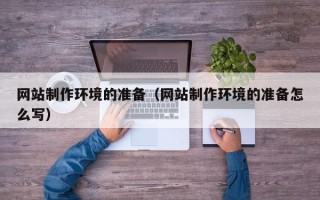 阿拉善盟网站制作环境的准备（网站制作环境的准备怎么写）