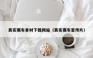 阿拉善盟真实赛车素材下载网站（真实赛车宣传片）